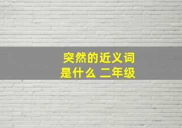 突然的近义词是什么 二年级